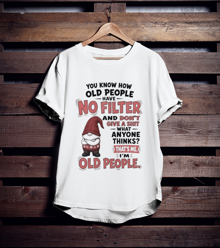Gnomes You Know How Old People Have No Filter Don't Give A Shit That's Me I'm Old People T-Shirt