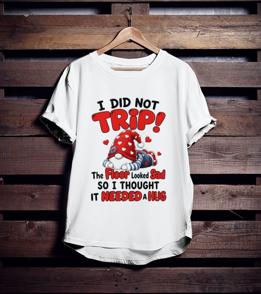 I Did Not Trip The Floor Looked Sad So I Thought It Needed A Hug Gnome Heart T-Shirt
