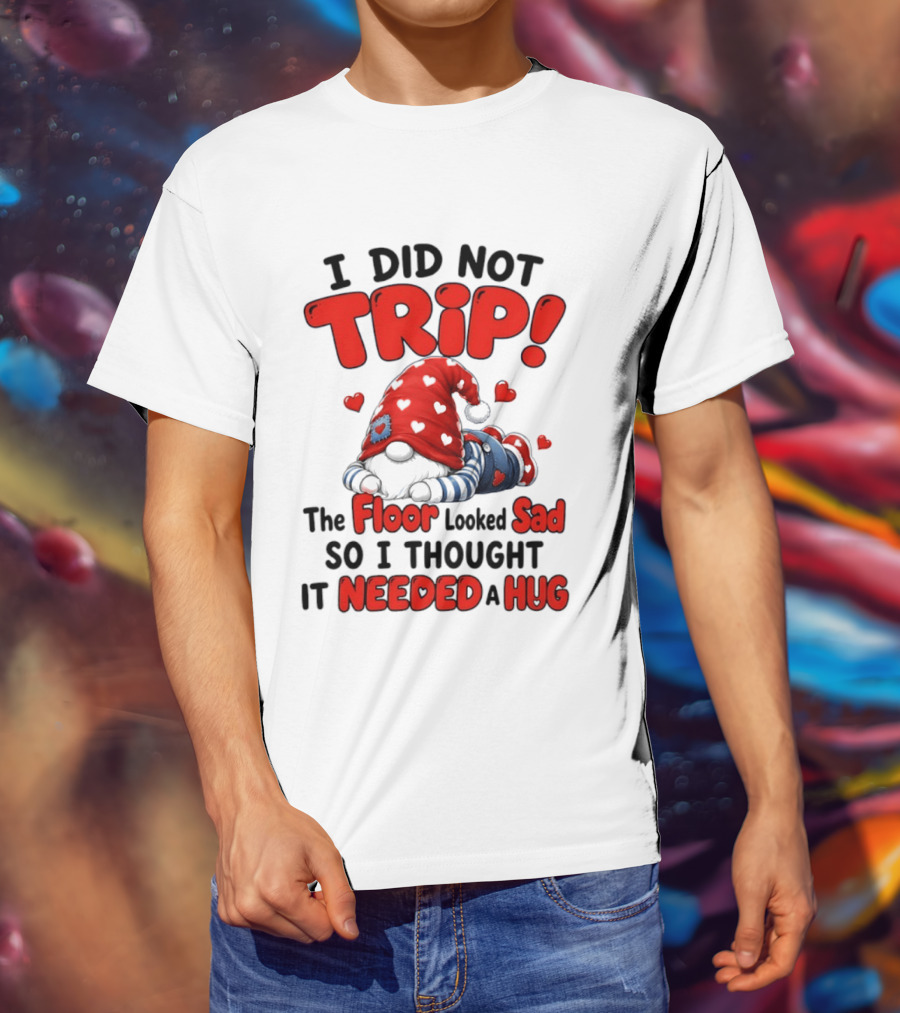 I Did Not Trip The Floor Looked Sad So I Thought It Needed A Hug Gnome Heart T-Shirt