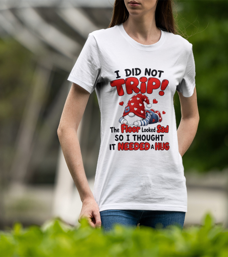 I Did Not Trip The Floor Looked Sad So I Thought It Needed A Hug Gnome Heart T-Shirt