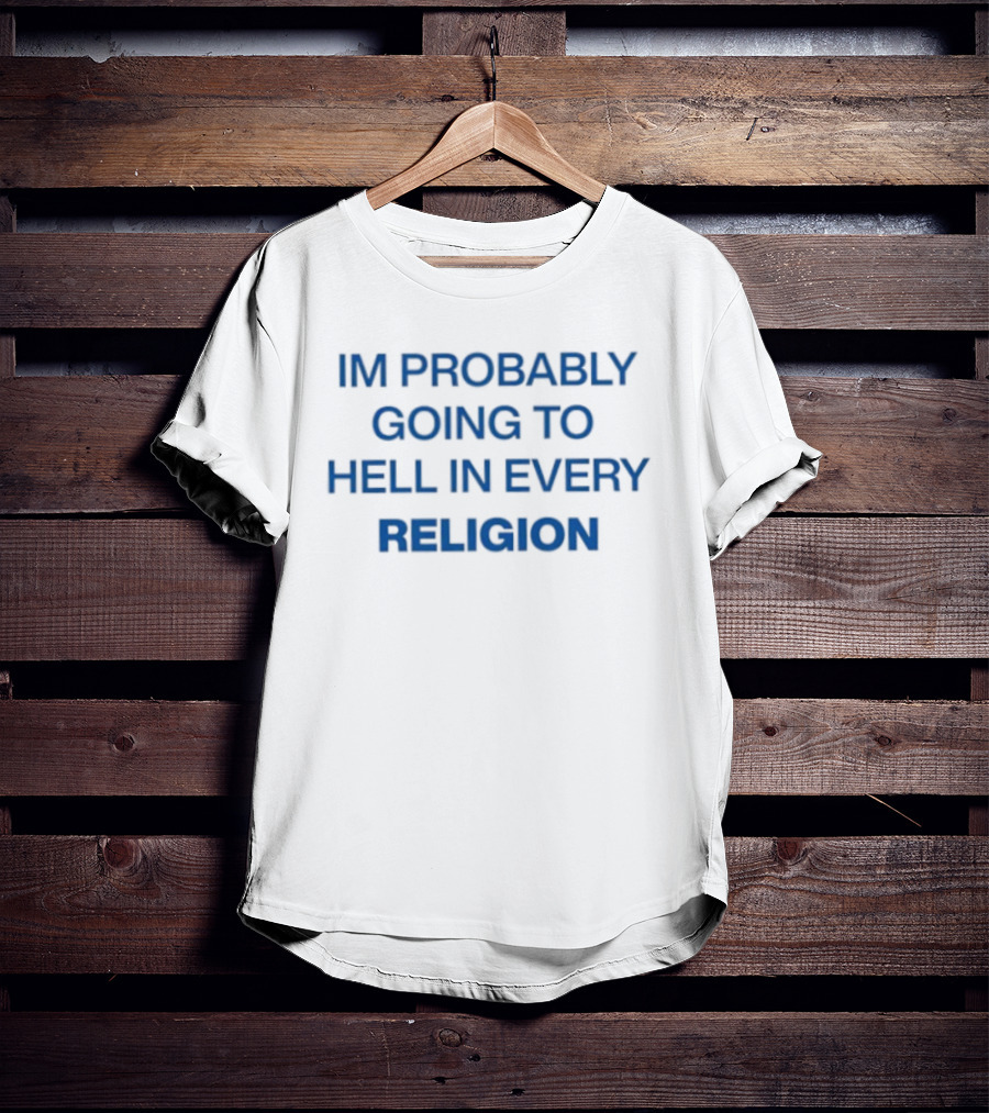 IM Probably Going To Hell In Every Religion T-Shirt