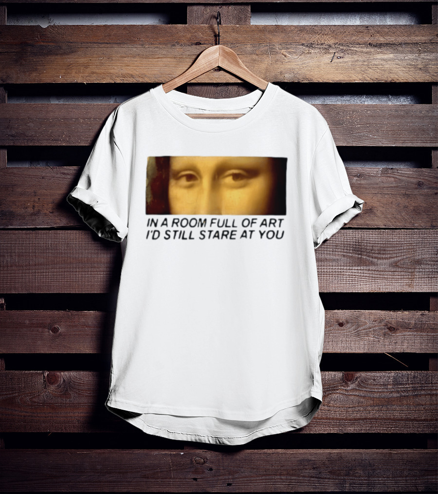 Mona Lisa Eyes In A Room Full Of Art I'd Still Stare At You T-Shirt