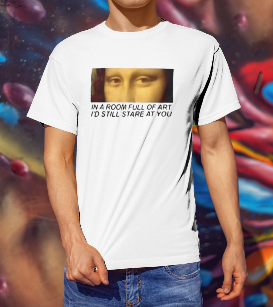 Mona Lisa Eyes In A Room Full Of Art I'd Still Stare At You T-Shirt