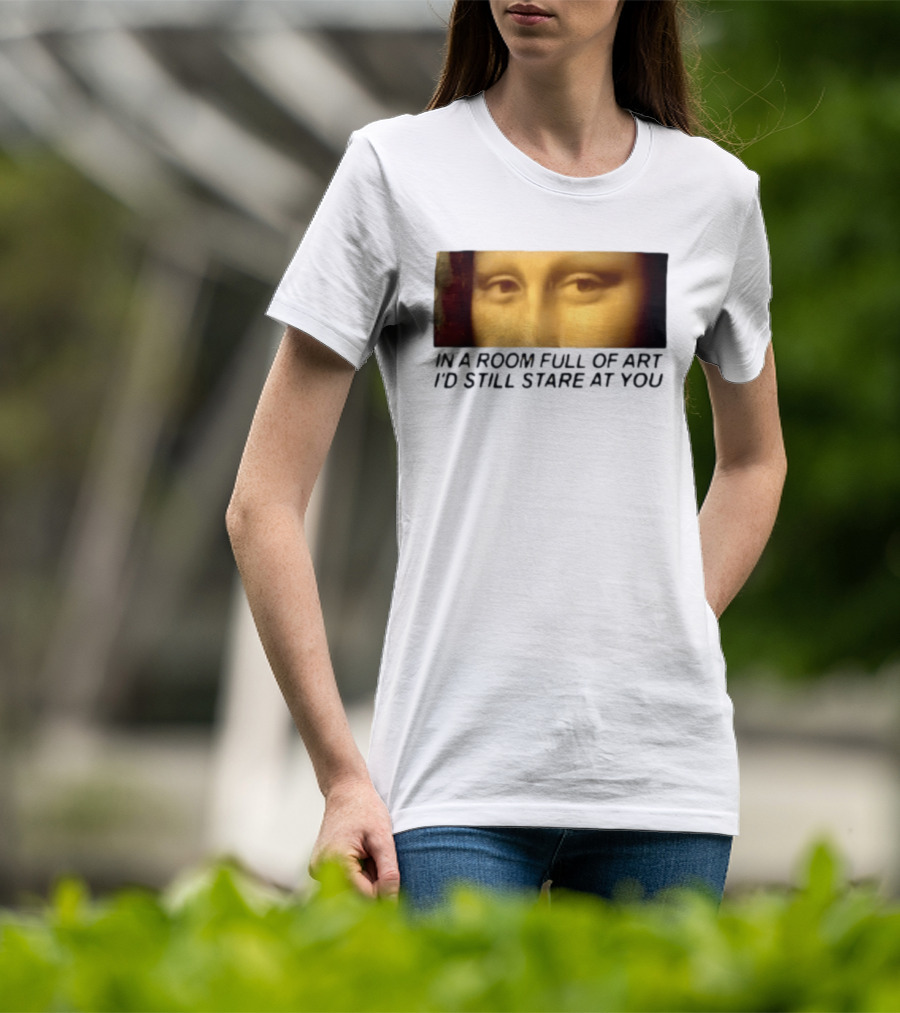 Mona Lisa Eyes In A Room Full Of Art I'd Still Stare At You T-Shirt