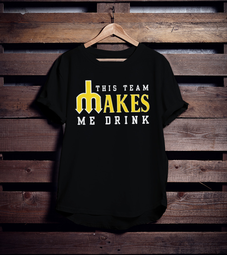 This Team Makes Me Drink Mariners T-Shirt