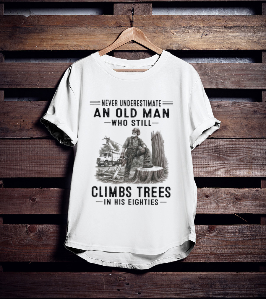 Never Underestimate An Old Man Who Still Climbs Trees In His Eighties T-Shirt