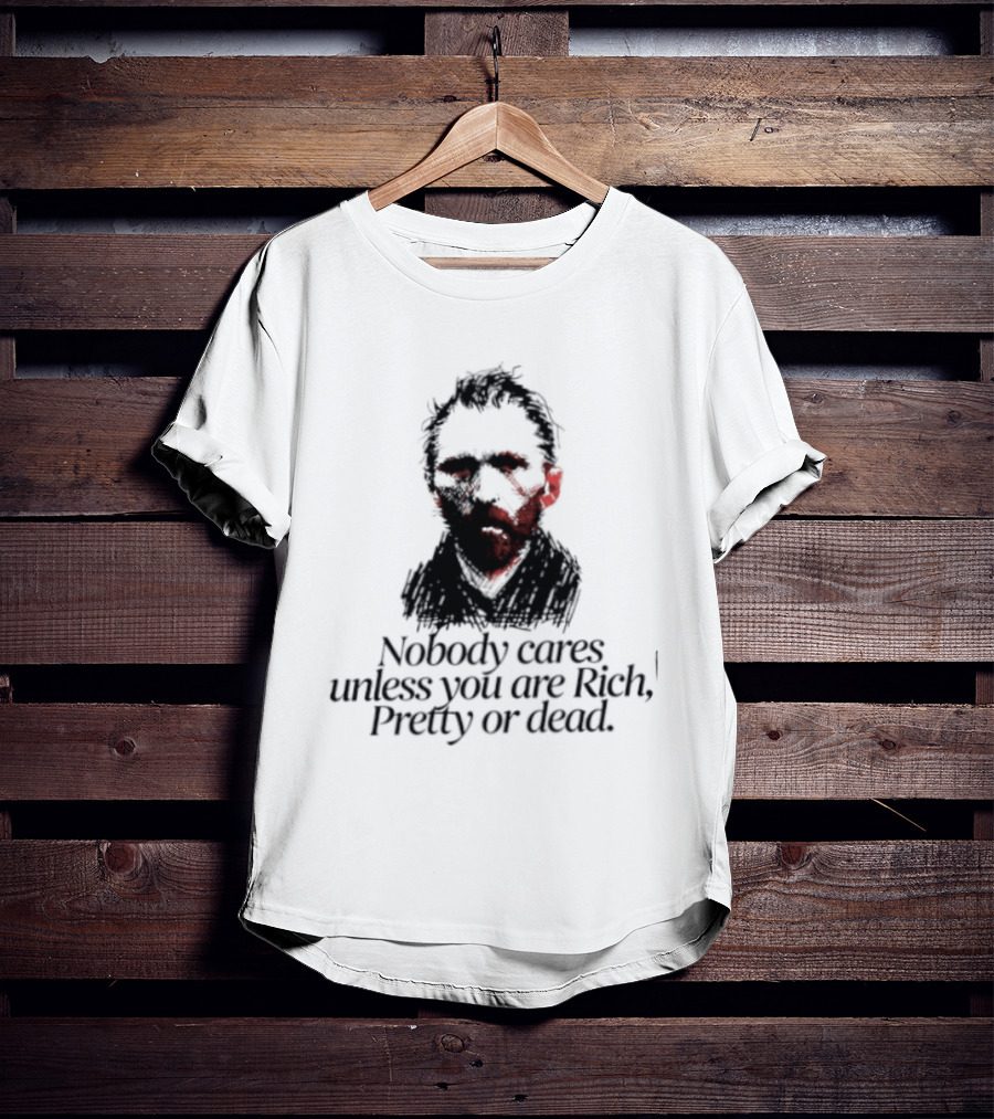 Nobody Cares Unless You Are Rich Pretty Or Dead T-Shirt
