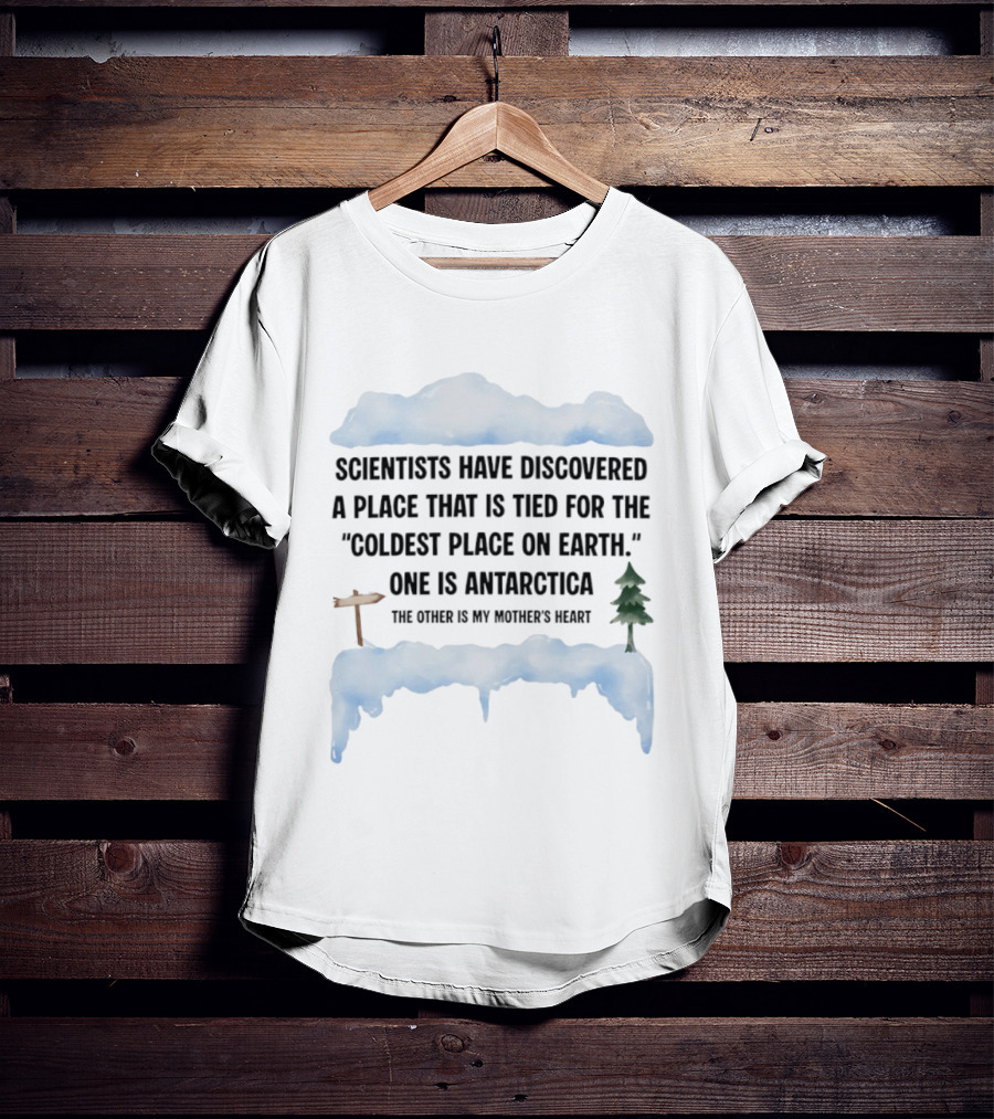 Scientists Have Discovered A Place Tied For The Coldest On Earth Antarctica Or My Mother's Heart T-Shirt