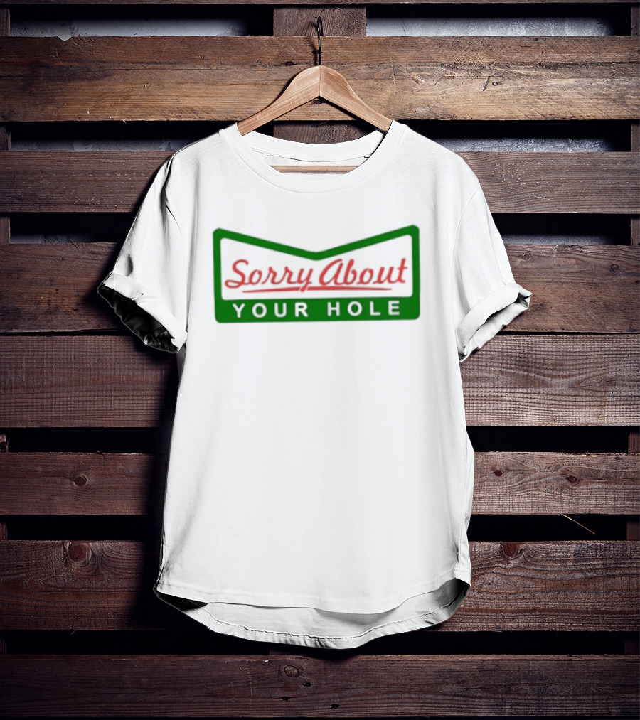 Sorry About Your Hole Funny Saying T-Shirt