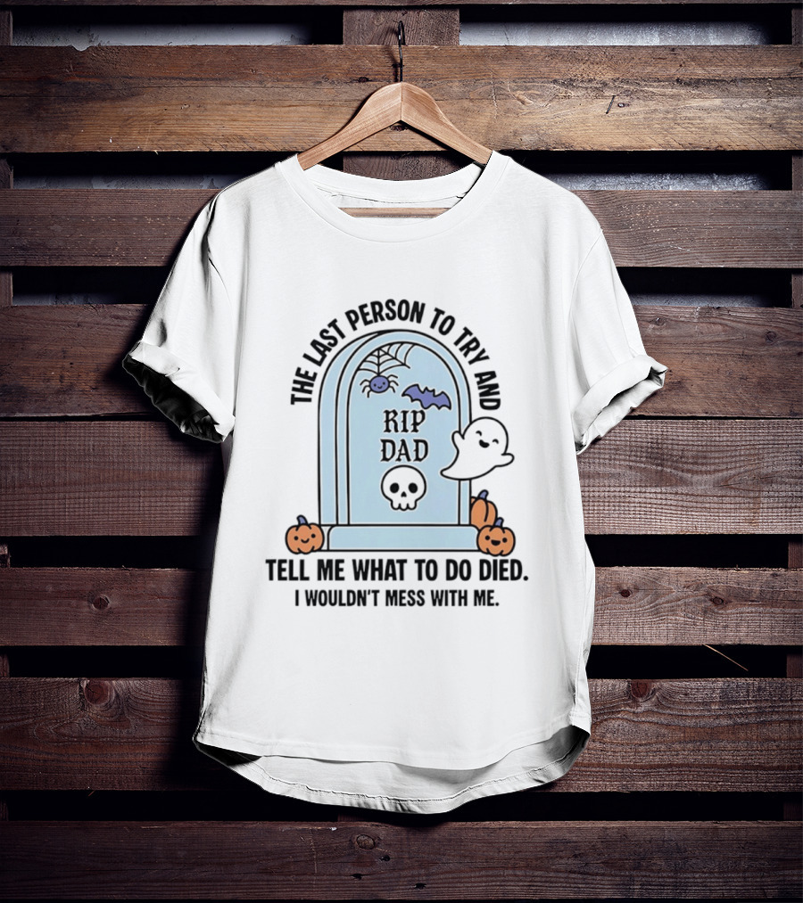 The Last Person To Try And Tell Me What To Do Died RIP Dad I Wouldn't Mess With Me Halloween Ghost Tombstone T-Shirt