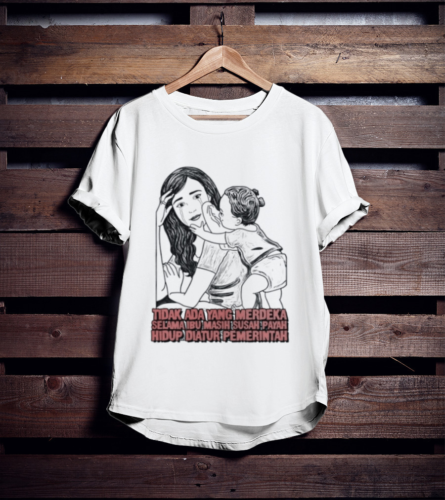 Tidak Ada Yang Merdeka Selama Ibu Masih Susah Payah Hidup Diatur Pemerintah T-Shirt