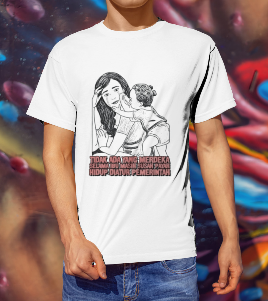 Tidak Ada Yang Merdeka Selama Ibu Masih Susah Payah Hidup Diatur Pemerintah T-Shirt