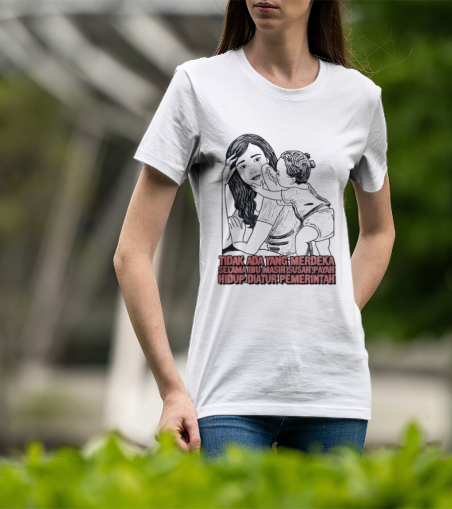 Tidak Ada Yang Merdeka Selama Ibu Masih Susah Payah Hidup Diatur Pemerintah T-Shirt