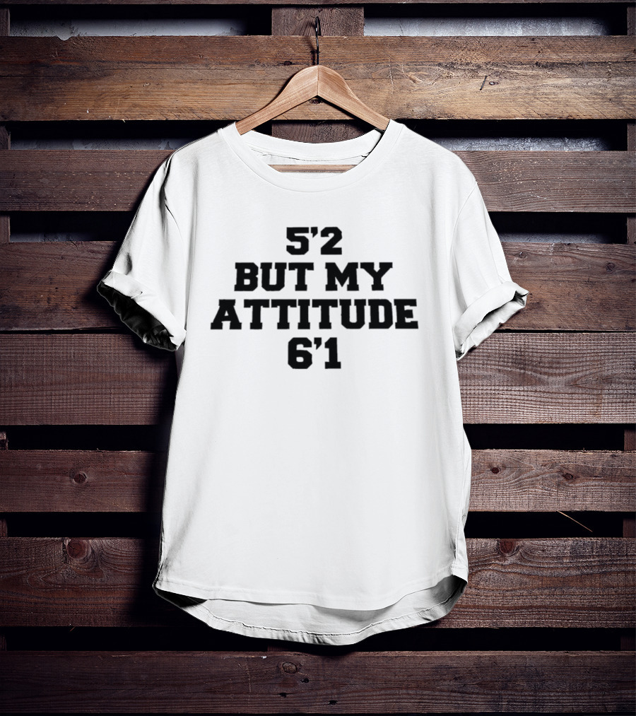 5'2 But My Attitude 6'1 Short Girl Sassy T-Shirt