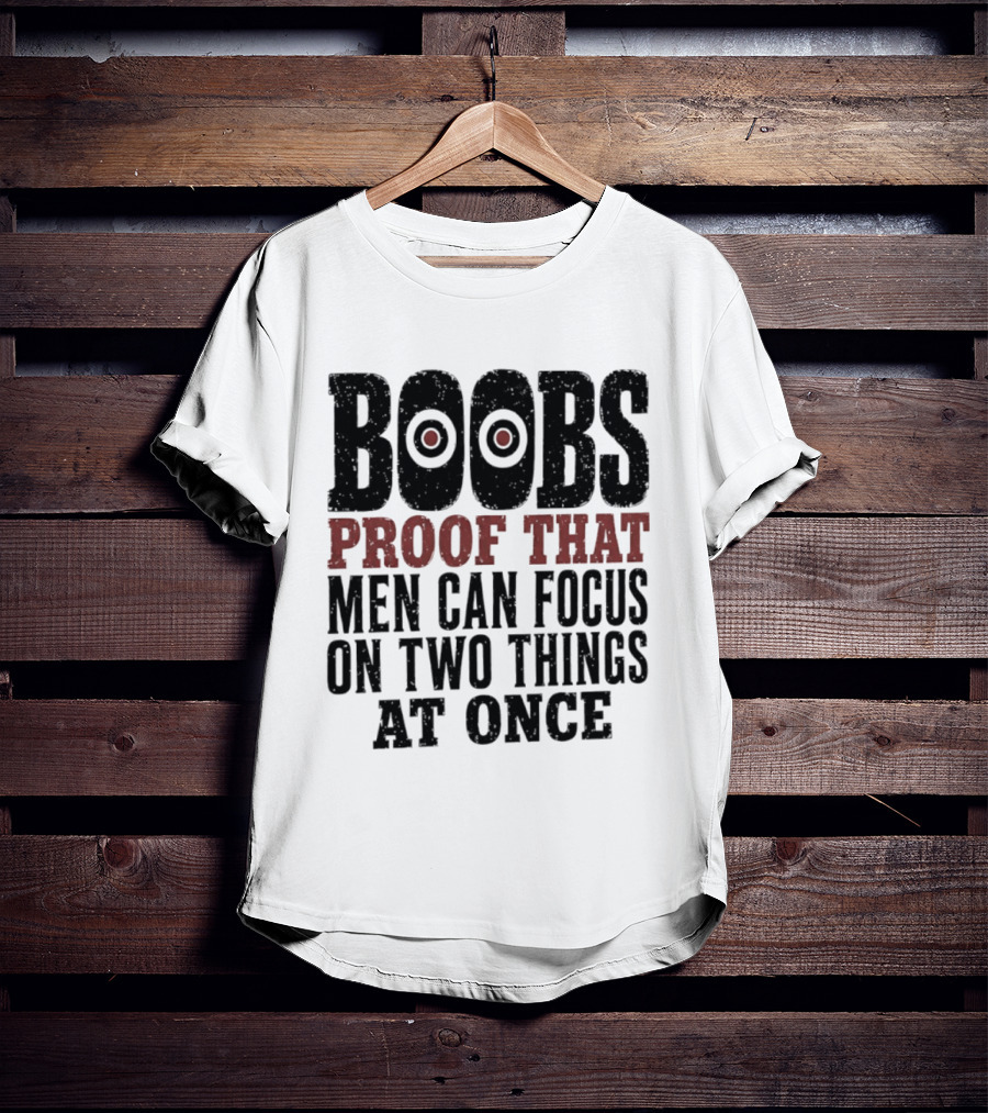 Boobs Proof That Men Can Focus On Two Things At Once T-Shirt