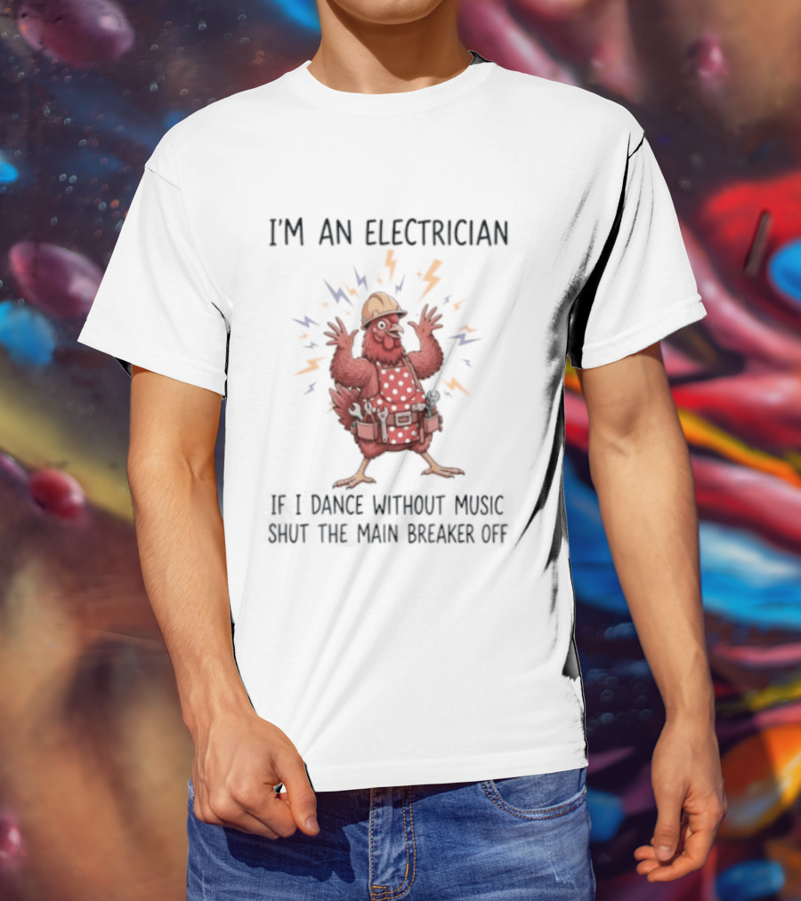 I'm An Electrician Chicken If I Dance Without Music Shut The Main Breaker Off Rooster T-Shirt