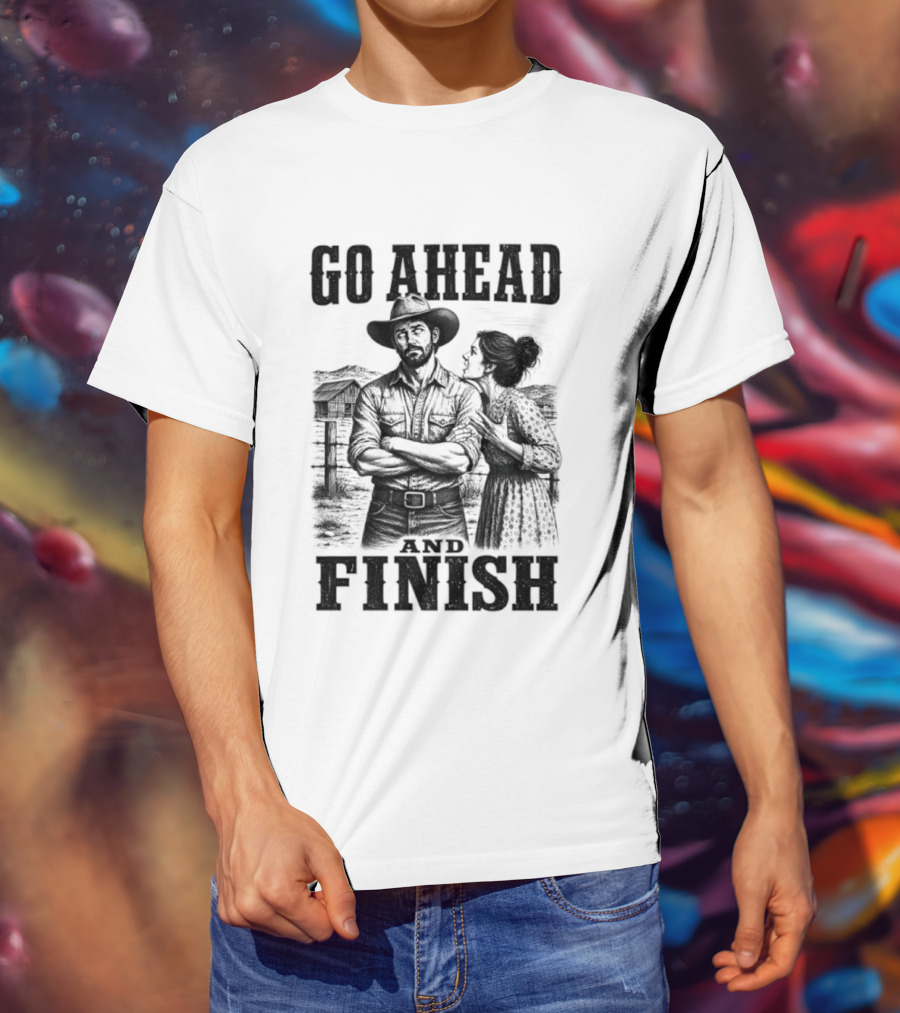 Cowboy Go Ahead And Finish Farm Vintage Western Humor T-Shirt