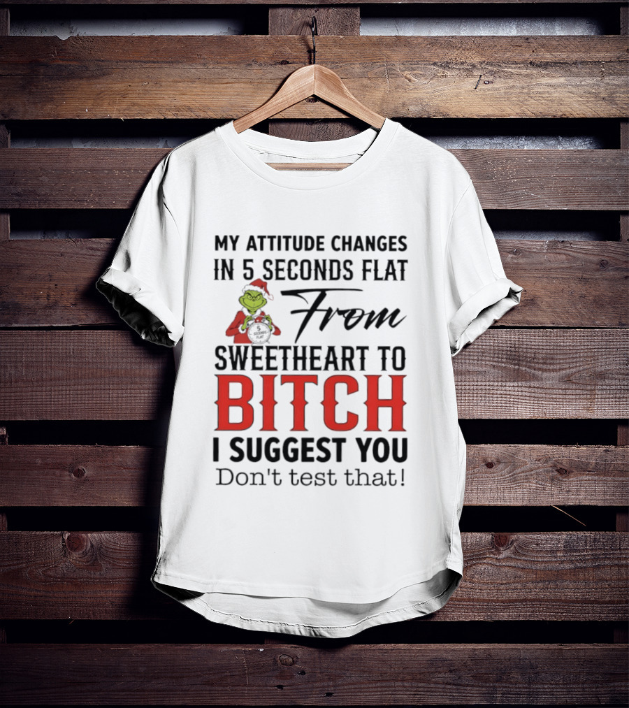 Grinch Santa My Attitude Changes In 5 Seconds Flat From Sweetheart To Bitch I Suggest You Don't Test That T-Shirt