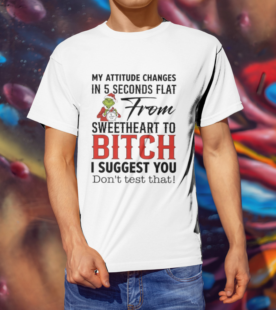 Grinch Santa My Attitude Changes In 5 Seconds Flat From Sweetheart To Bitch I Suggest You Don't Test That T-Shirt