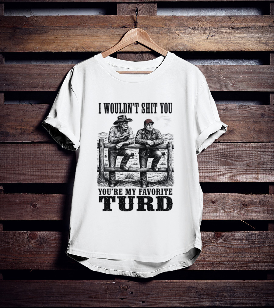 I Wouldn't Shit You You're My Favorite Turd Cowboy Humor T-Shirt