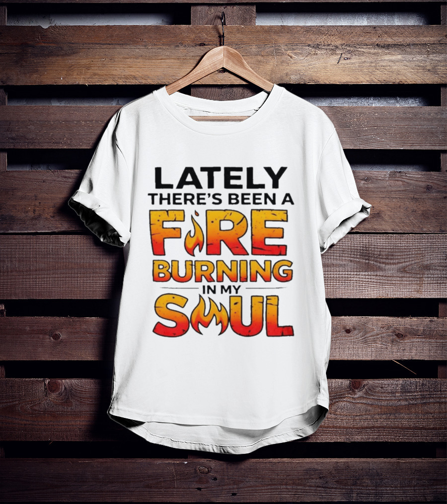 Lately There's Been A Fire Burning In My Soul Flame T-Shirt