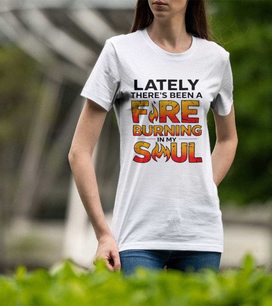 Lately There's Been A Fire Burning In My Soul Flame T-Shirt