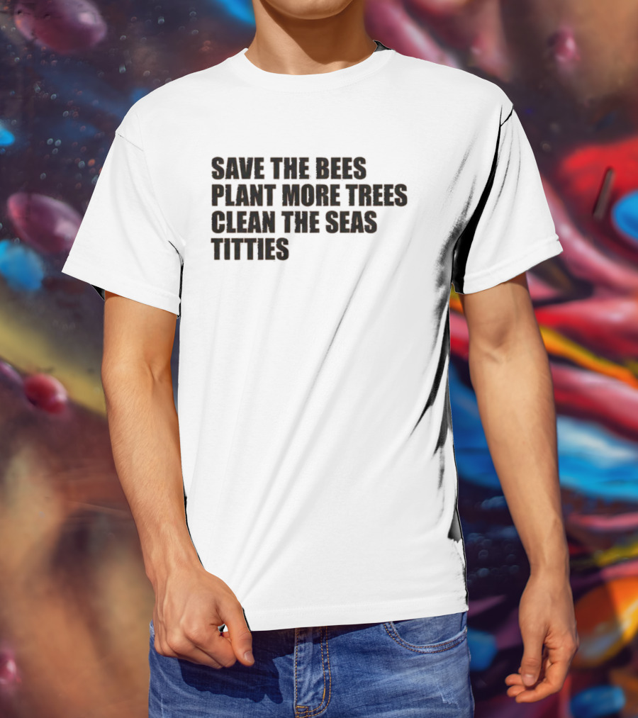 Save The Bees Plant More Trees Clean The Seas Titties Awareness T-Shirt