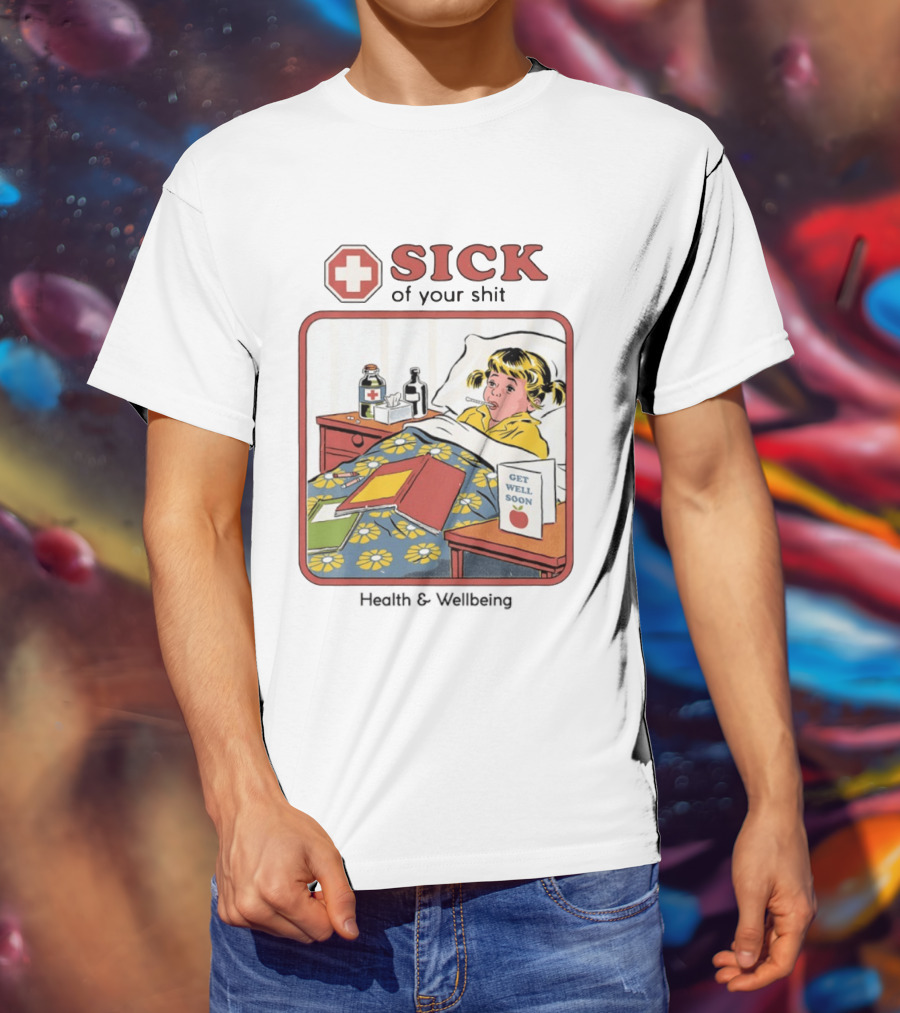 Sick Of Your Shit Get Well Soon Health And Wellbeing T-Shirt