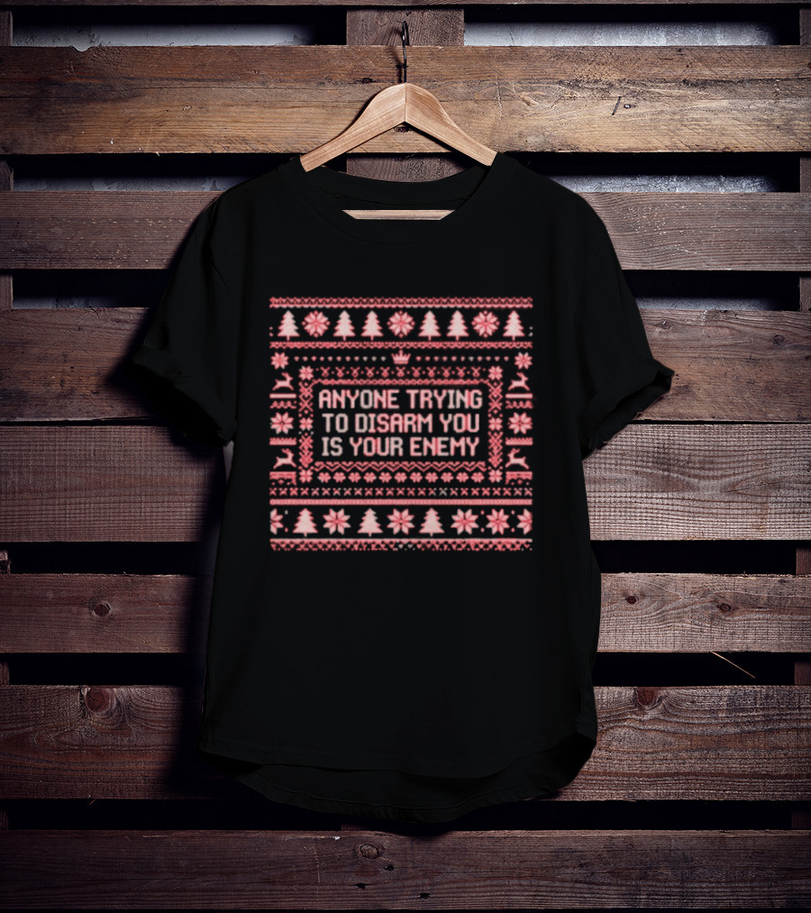 Anyone Trying To Disarm You Is Your Enemy Ugly Xmas Trees Reindeer Snowflakes T-Shirt