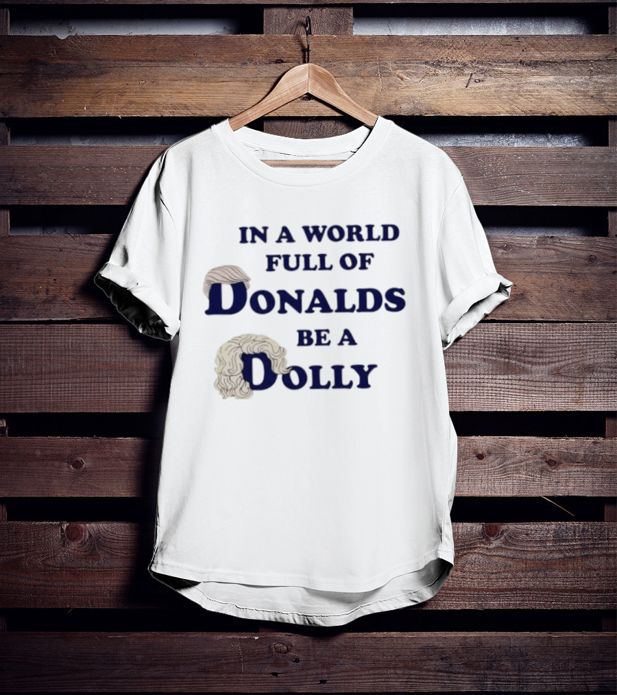 In A World Full Of Donalds Be A Dolly T-Shirt