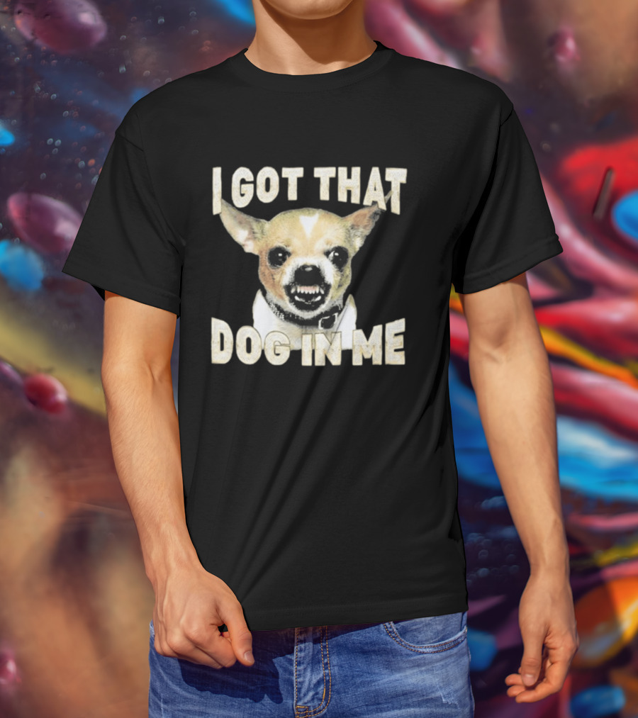 I Got That Dog In Me Snarling Chihuahua Image T-Shirt