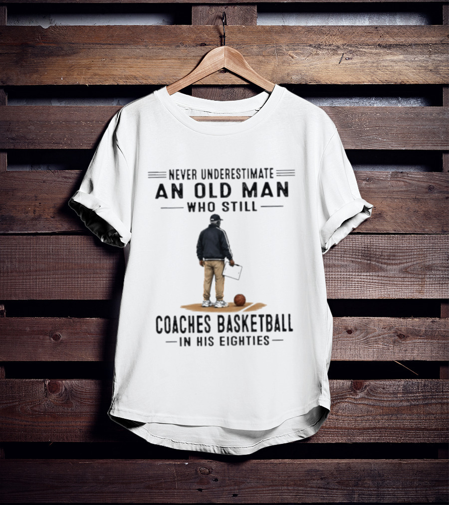 Never Underestimate An Old Man Who Still Coaches Basketball In His Eighties T-Shirt