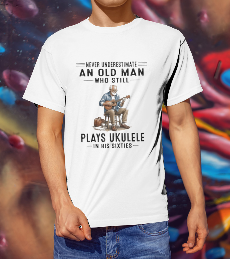 Never Underestimate An Old Man Who Plays Ukulele In His Sixties T-Shirt