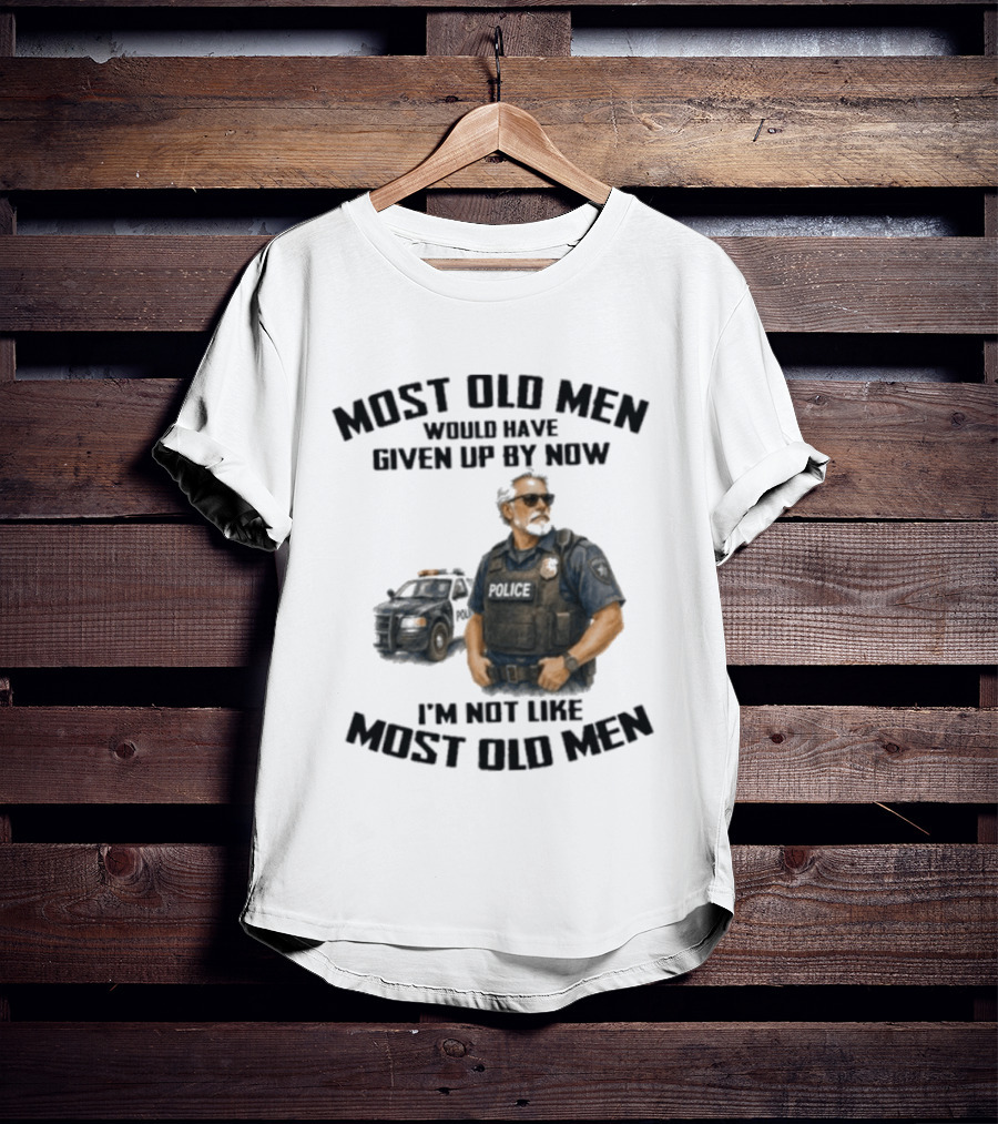 Police Most Old Men Would Have Given Up By Now I'm Not Like Most Old Men Officer Determination T-Shirt