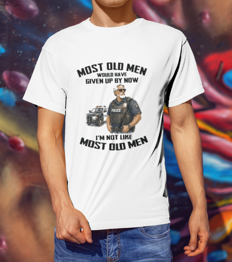 Police Most Old Men Would Have Given Up By Now I'm Not Like Most Old Men Officer Determination T-Shirt