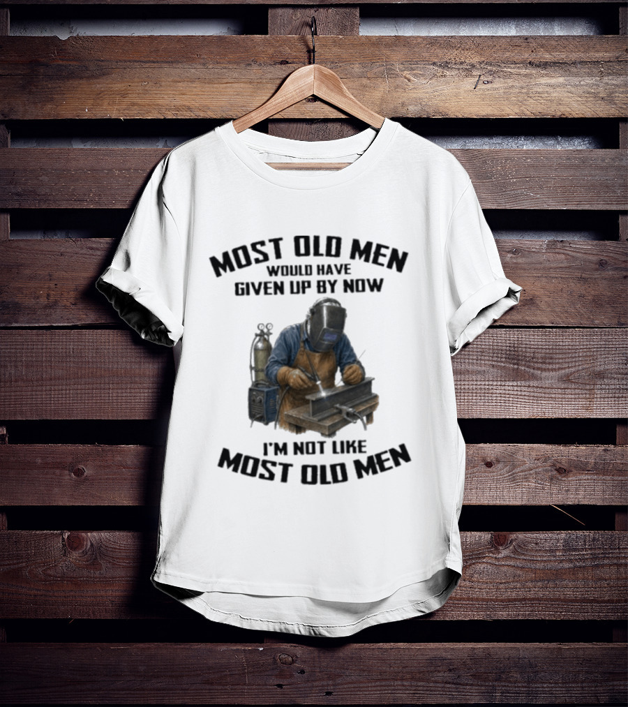 Most Old Men Would Have Given Up By Now I'm Not Like Most Old Men Welder T-Shirt