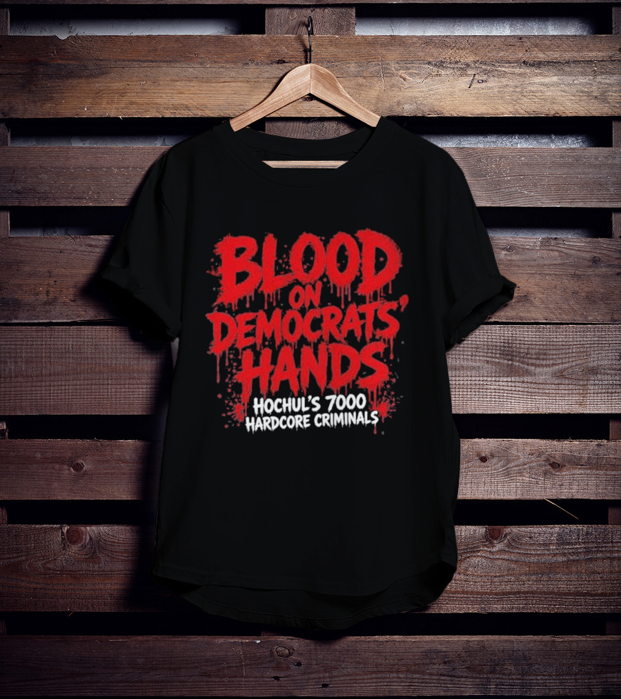 Blood On Democrats Hands Hochul's 7000 Hardcore Criminals T-Shirt