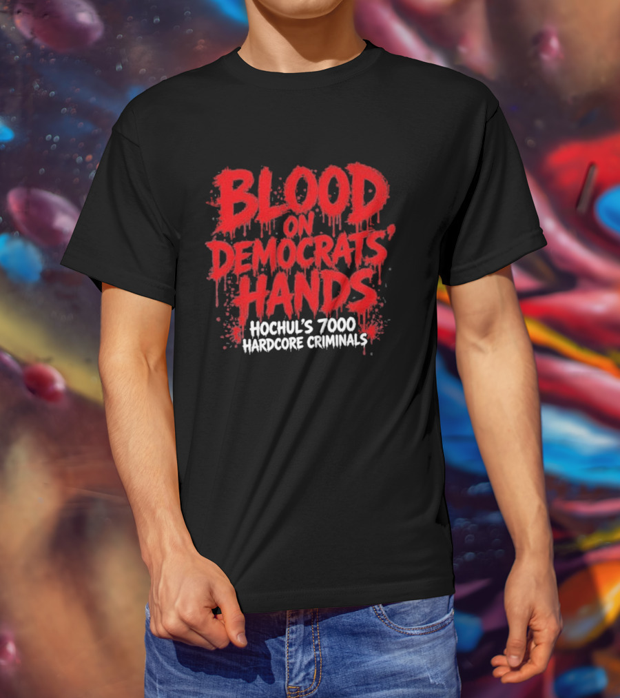 Blood On Democrats Hands Hochul's 7000 Hardcore Criminals T-Shirt