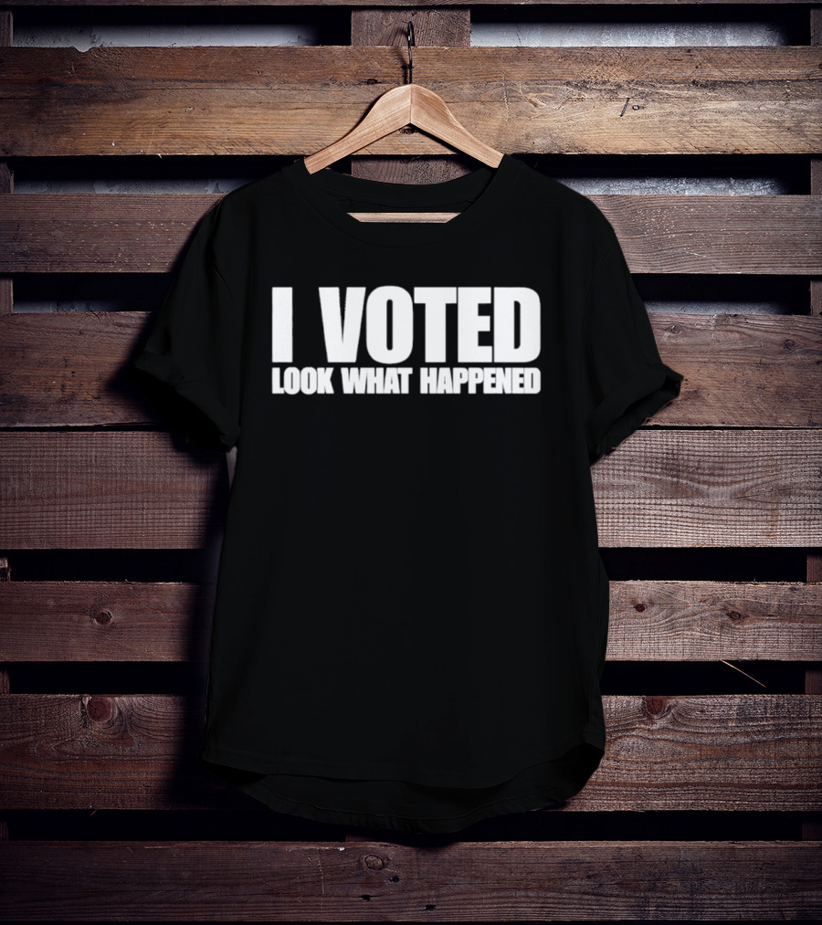 I Voted Look What Happened T-Shirt