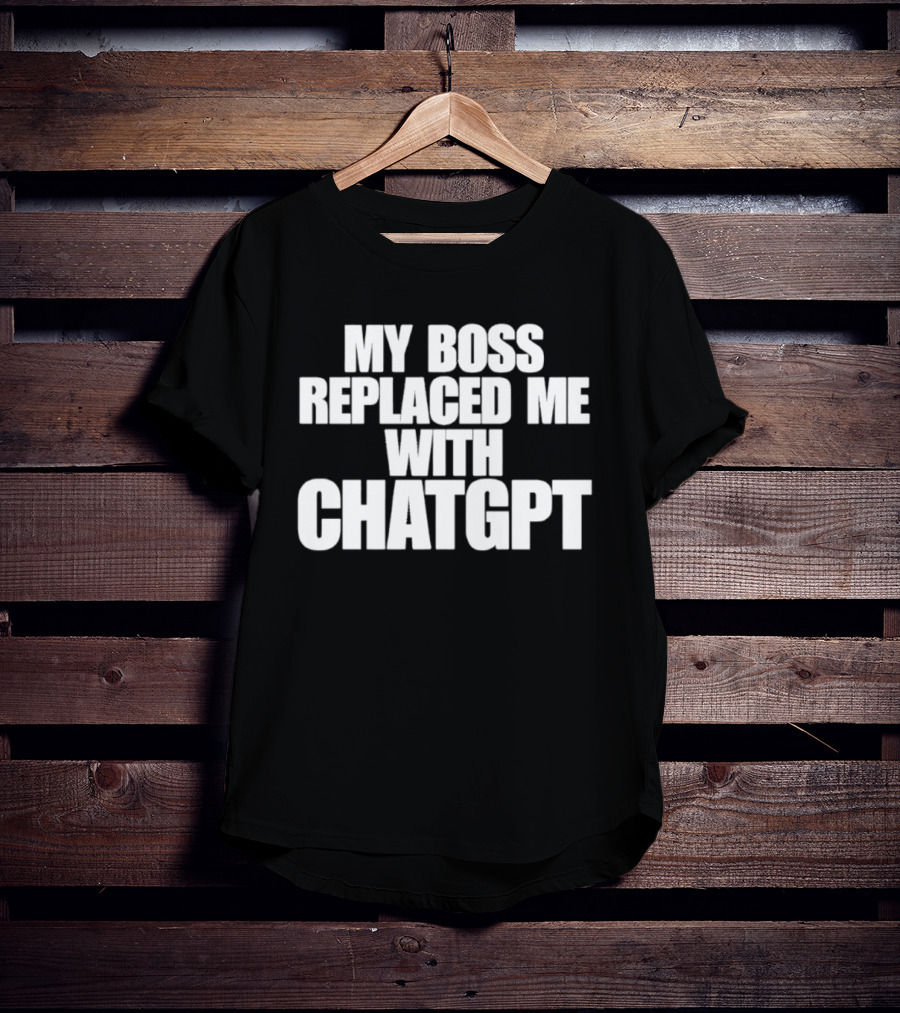 My Boss Replaced Me With ChatGPT T-Shirt