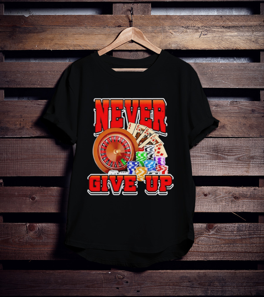 Never Give Up Casino Roulette Cards Poker Chips T-Shirt