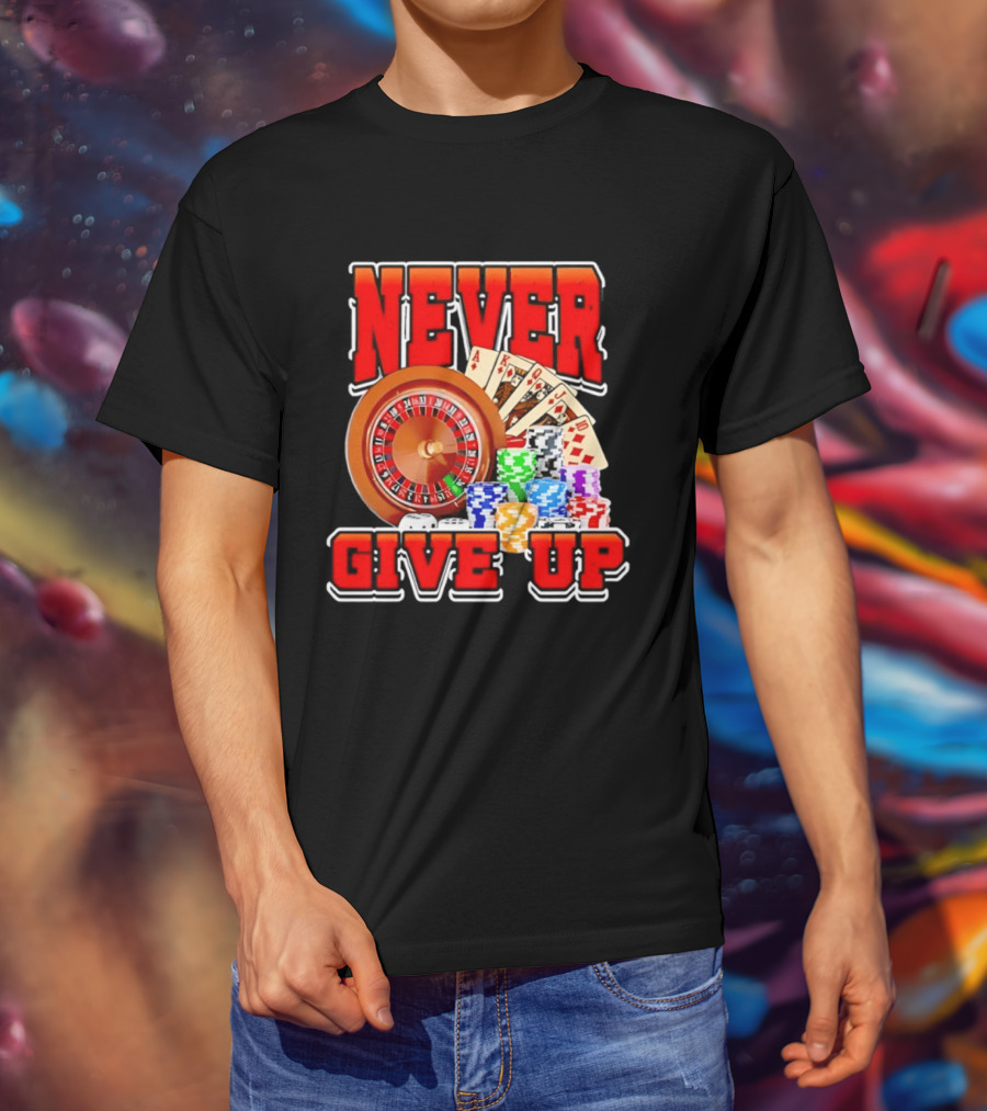 Never Give Up Casino Roulette Cards Poker Chips T-Shirt