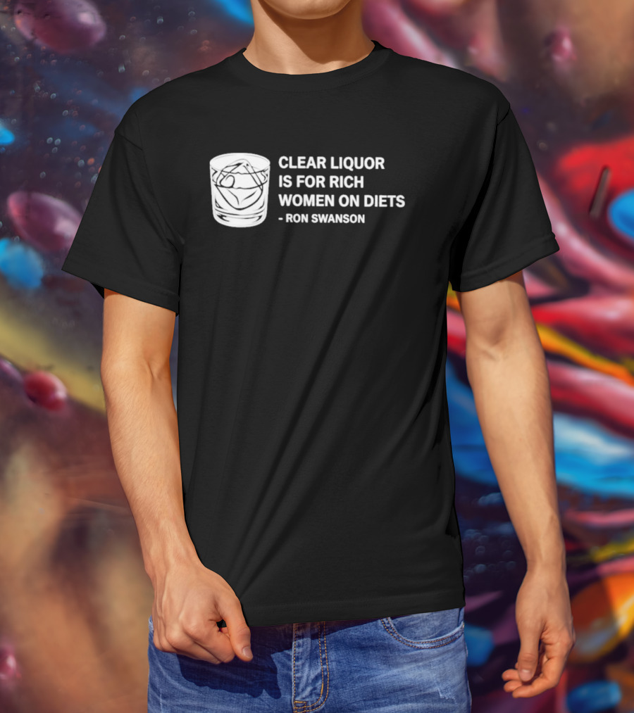 Clear Liquor Is For Rich Women On Diets Ron Swanson T-Shirt