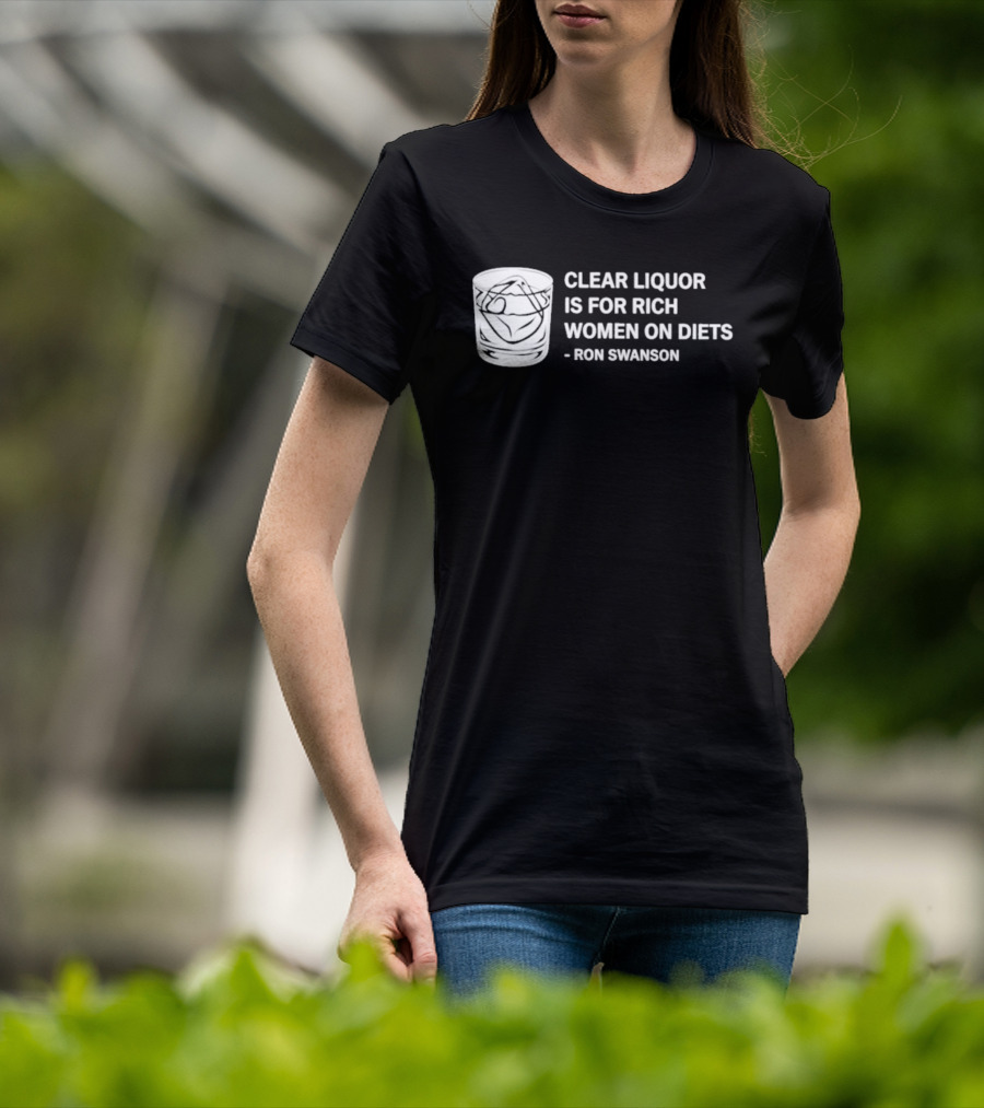 Clear Liquor Is For Rich Women On Diets Ron Swanson T-Shirt