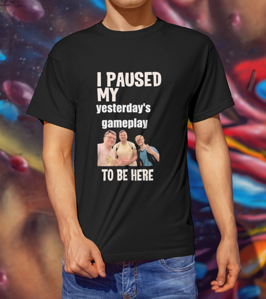 I Paused My Yesterday's Gameplay To Be Here Fun Group Photo T-Shirt