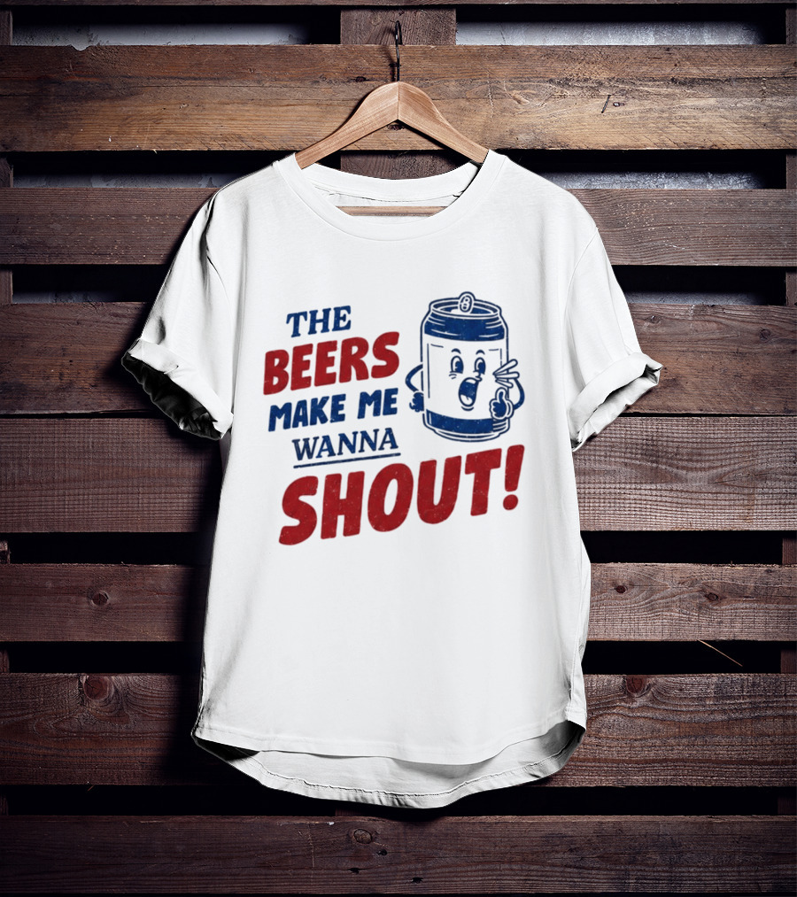 The Beers Make Me Wanna Shout Funny Canned Drink T-Shirt