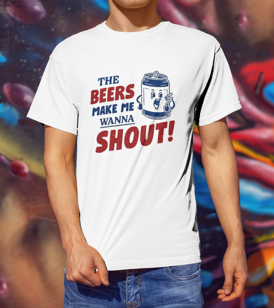 The Beers Make Me Wanna Shout Funny Canned Drink T-Shirt