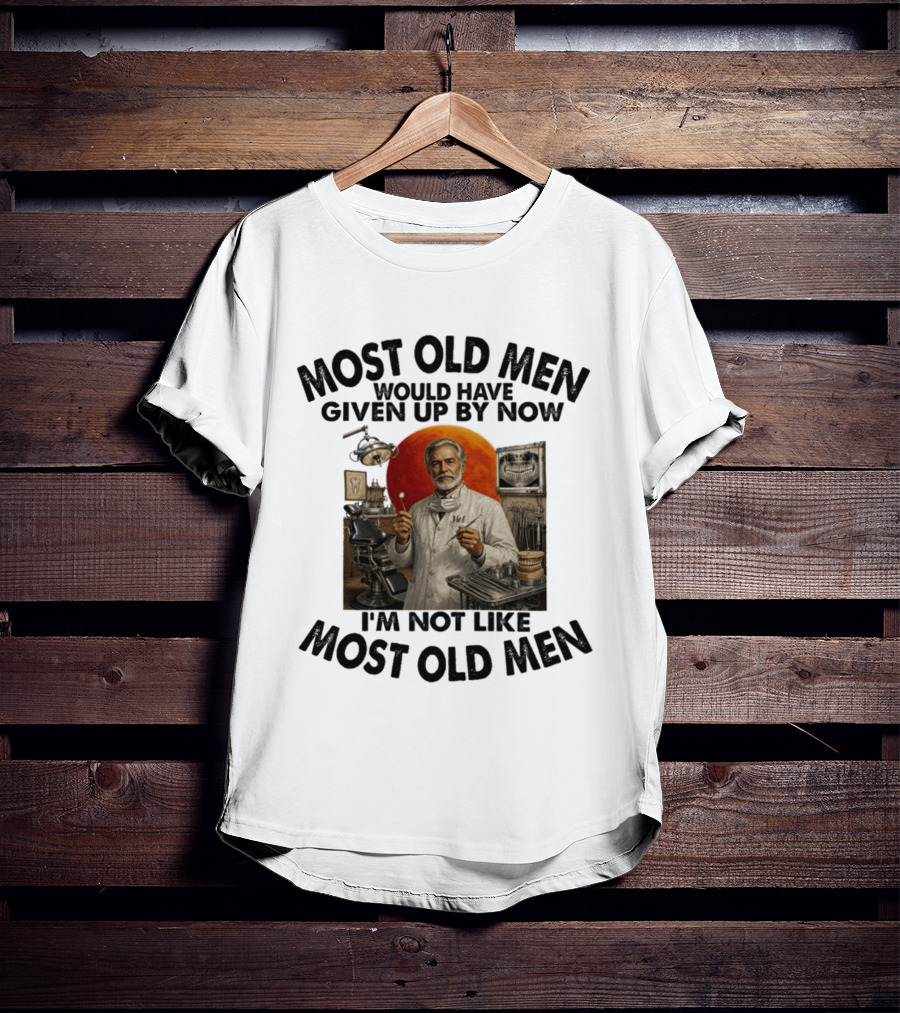 Most Old Men Would Have Given Up By Now I'm Not Like Most Old Men Dentist T-Shirt
