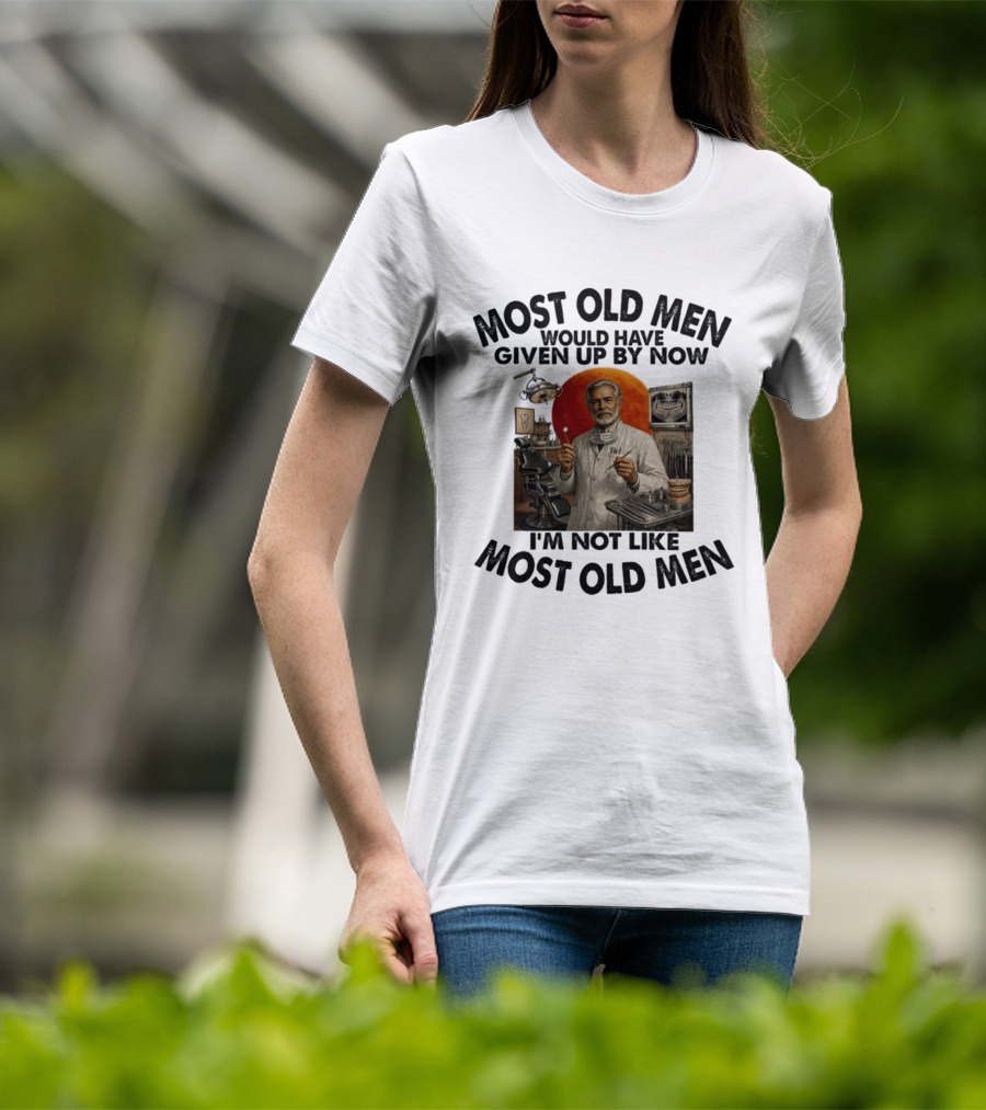 Most Old Men Would Have Given Up By Now I'm Not Like Most Old Men Dentist T-Shirt