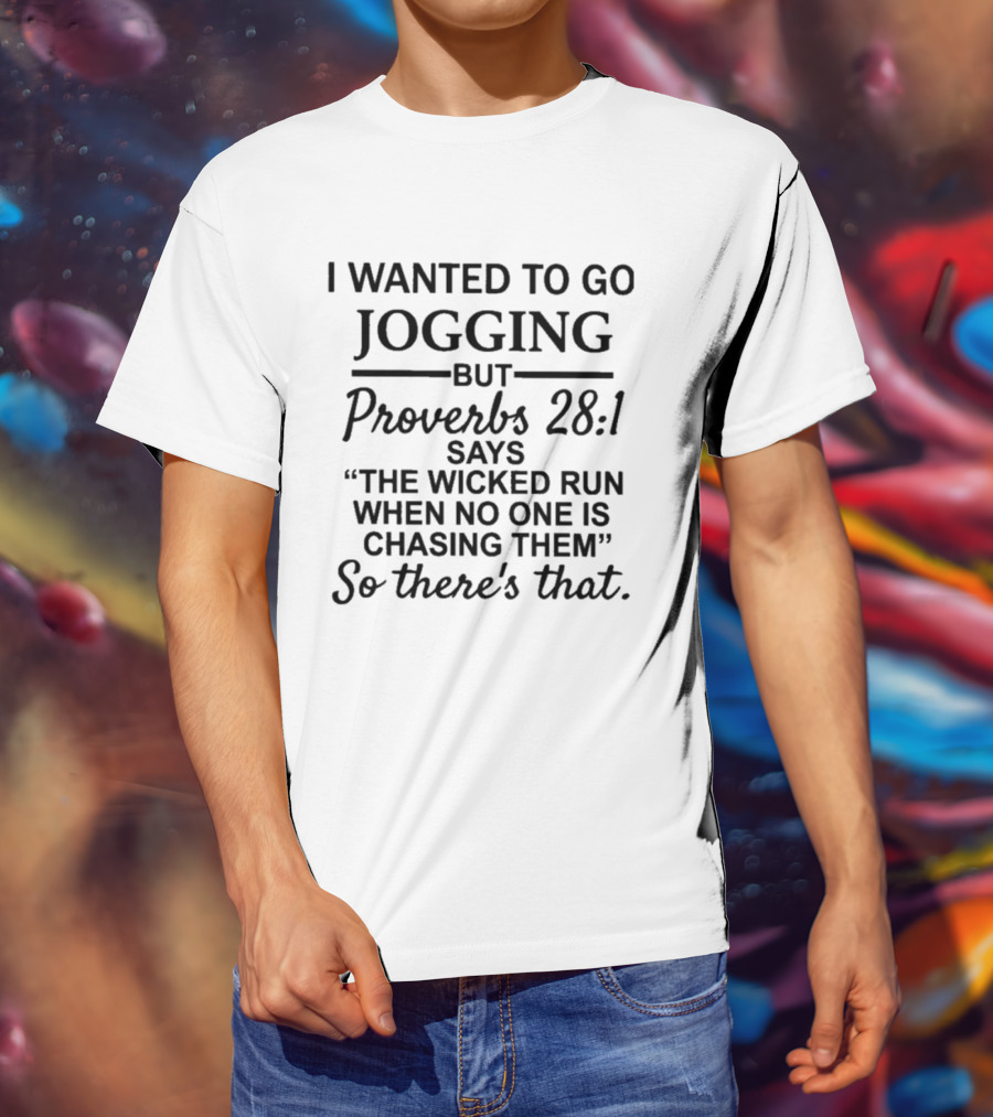 I Wanted To Go Jogging But Proverbs 28:1 Says The Wicked Run When No One Is Chasing Them So There's That T-Shirt